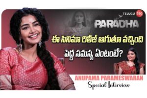 Video : అనుపమ పరమేశ్వరన్ ప్రత్యేక ఇంటర్వ్యూ